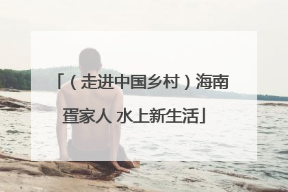 （走进中国乡村）海南疍家人 水上新生活
