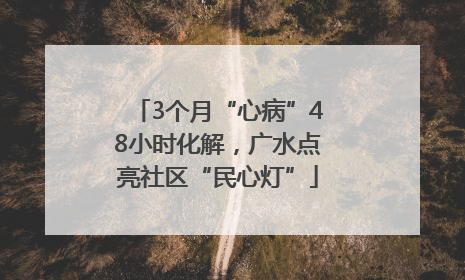 3个月“心病”48小时化解，广水点亮社区“民心灯”