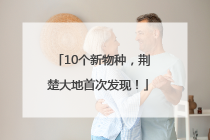 10个新物种，荆楚大地首次发现！