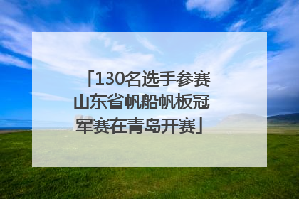 130名选手参赛 山东省帆船帆板冠军赛在青岛开赛