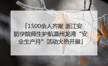 1500余人齐聚 浙江安防学院师生护航温州龙湾“安全生产月”活动火热开展