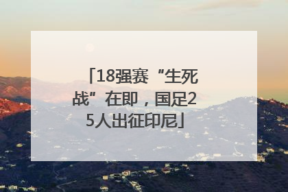 18强赛“生死战”在即，国足25人出征印尼