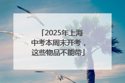 2025年上海中考本周末开考，这些物品不能带