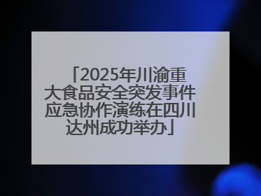 2025年川渝重大食品安全突发事件应急协作演练在四川达州成功举办