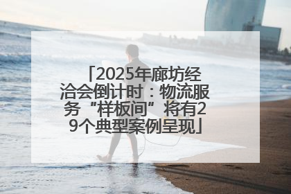 2025年廊坊经洽会倒计时：物流服务“样板间”将有29个典型案例呈现