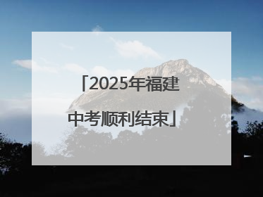 2025年福建中考顺利结束