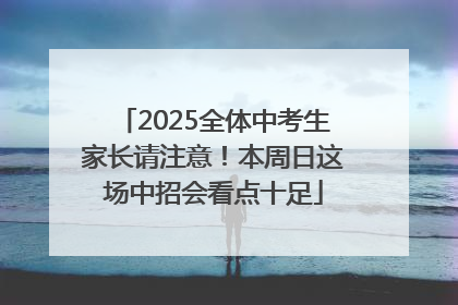 2025全体中考生家长请注意！本周日这场中招会看点十足
