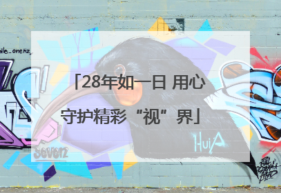 28年如一日 用心守护精彩“视”界