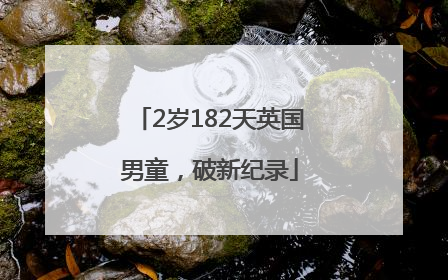 2岁182天英国男童，破新纪录