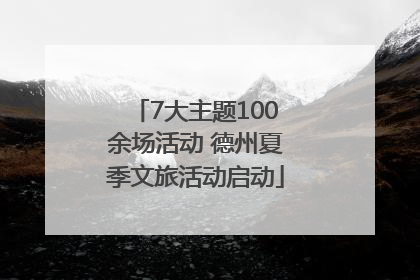 7大主题100余场活动 德州夏季文旅活动启动