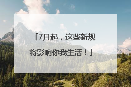 7月起，这些新规将影响你我生活！