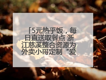 5元热乎饭，每日直送取餐点 浙江慈溪整合资源为外卖小哥定制“爱新餐”