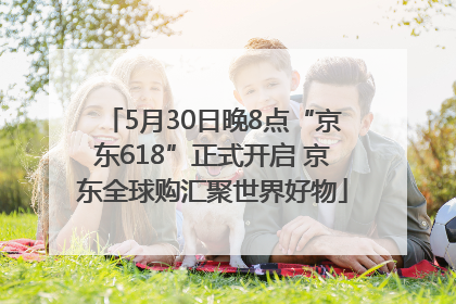 5月30日晚8点“京东618”正式开启 京东全球购汇聚世界好物