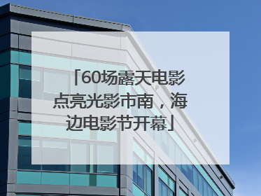 60场露天电影点亮光影市南，海边电影节开幕