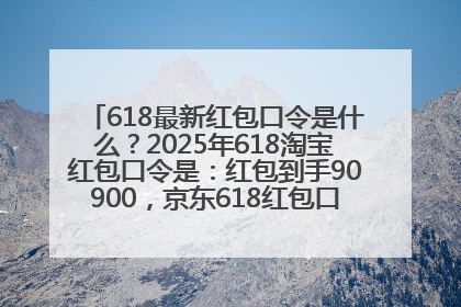 618最新红包口令是什么？2025年618淘宝红包口令是：红包到手90900，京东618红包口令是：红包到手798