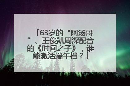 63岁的“阿汤哥”、王俊凯周深配音的《时间之子》，谁能激活端午档？