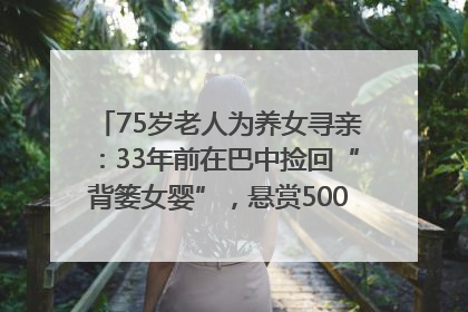 75岁老人为养女寻亲：33年前在巴中捡回“背篓女婴”，悬赏5000元征线索｜红星寻人