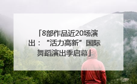 8部作品近20场演出：“活力高新”国际舞蹈演出季启幕