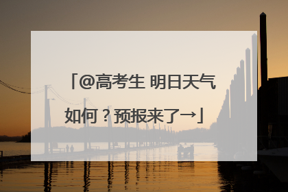 @高考生 明日天气如何？预报来了→