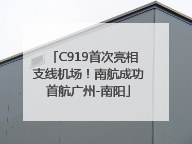 C919首次亮相支线机场！南航成功首航广州-南阳