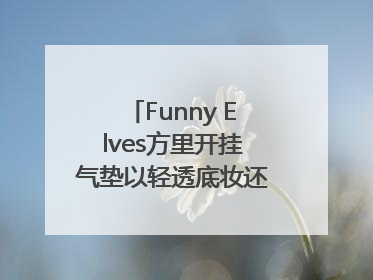 Funny Elves方里开挂气垫以轻透底妆还原夏日自然妆造