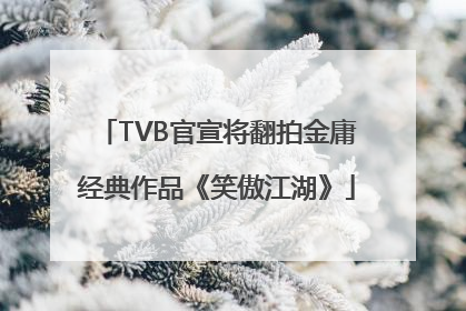 TVB官宣将翻拍金庸经典作品《笑傲江湖》