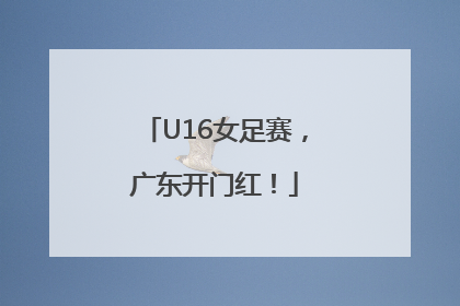 U16女足赛，广东开门红！
