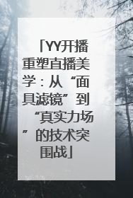 YY开播重塑直播美学：从“面具滤镜”到“真实力场”的技术突围战